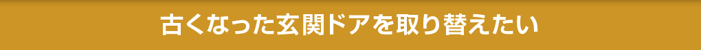 古くなった玄関ドアを取り替えたい