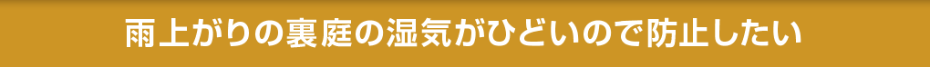 雨上がりの裏庭の湿気がひどいので防止したい