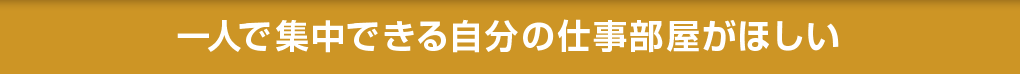 一人で集中できる自分の仕事部屋がほしい